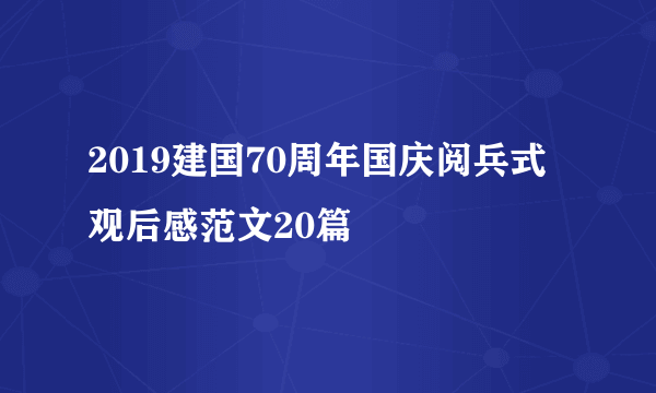 2019建国70周年国庆阅兵式观后感范文20篇