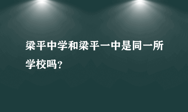 梁平中学和梁平一中是同一所学校吗？