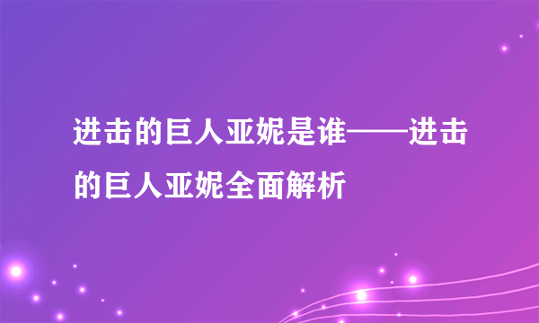 进击的巨人亚妮是谁——进击的巨人亚妮全面解析