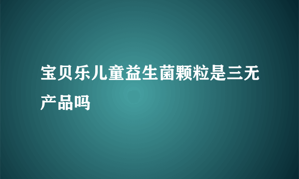 宝贝乐儿童益生菌颗粒是三无产品吗
