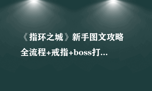 《指环之城》新手图文攻略 全流程+戒指+boss打法解析【完结】
