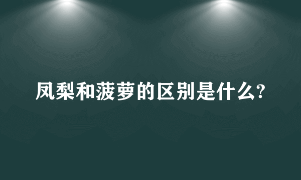 凤梨和菠萝的区别是什么?