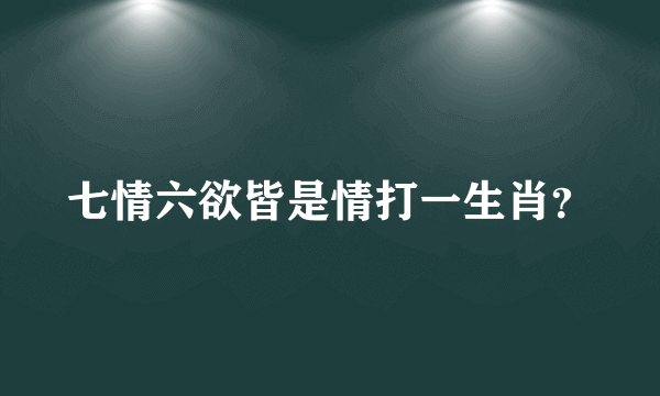 七情六欲皆是情打一生肖？