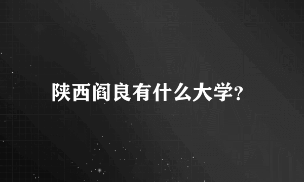 陕西阎良有什么大学？