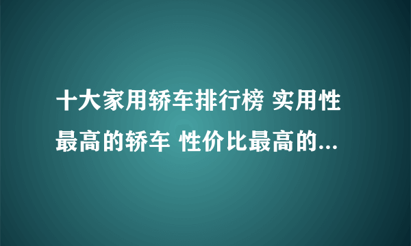 十大家用轿车排行榜 实用性最高的轿车 性价比最高的家用轿车推荐