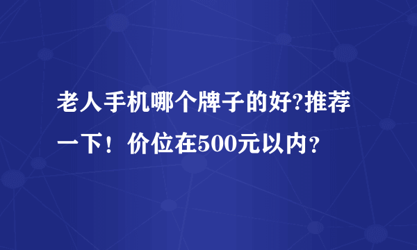 老人手机哪个牌子的好?推荐一下！价位在500元以内？
