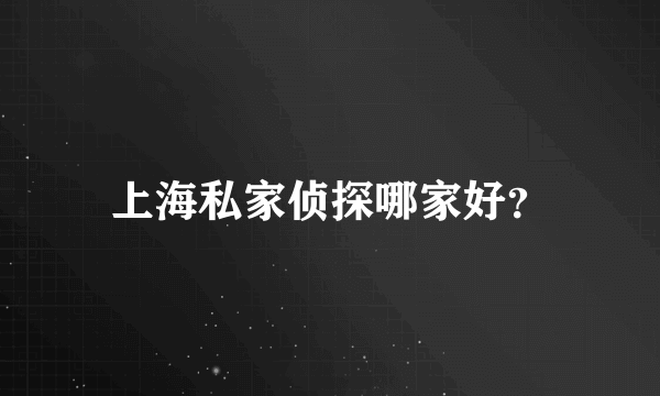 上海私家侦探哪家好？