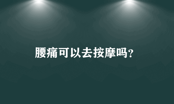 腰痛可以去按摩吗？
