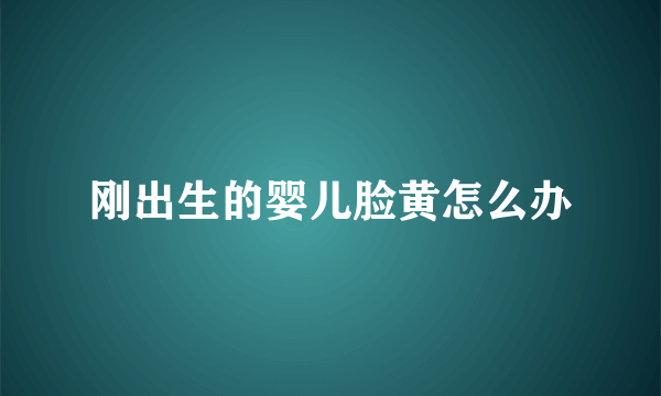 刚出生的婴儿脸黄怎么办