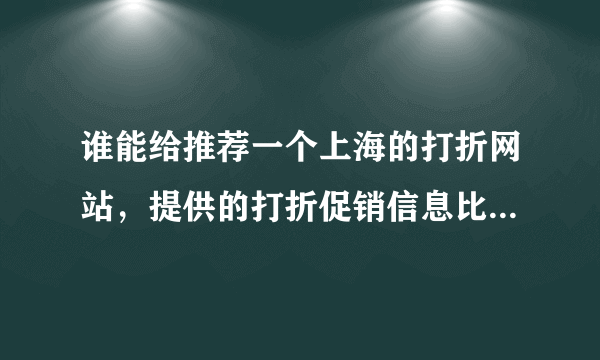 谁能给推荐一个上海的打折网站，提供的打折促销信息比较全的网站，谢谢，一定要上海本地的，我在上海，谢