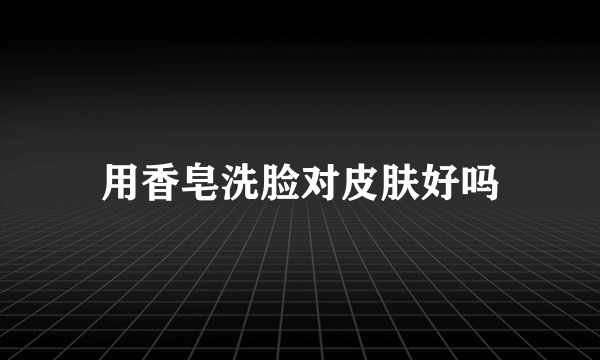 用香皂洗脸对皮肤好吗
