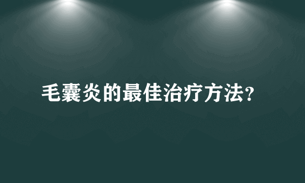 毛囊炎的最佳治疗方法？