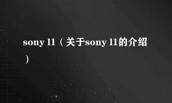 sony l1（关于sony l1的介绍）