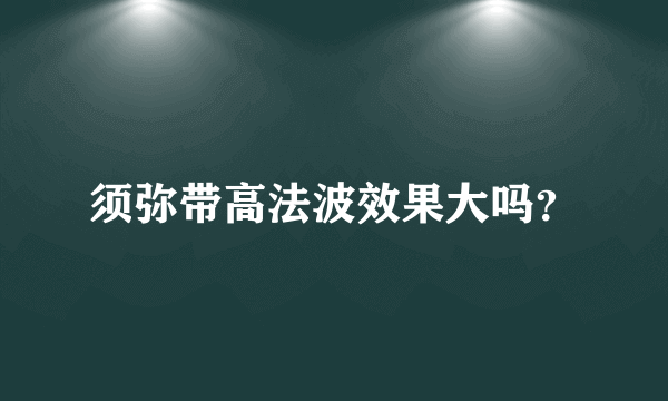 须弥带高法波效果大吗？