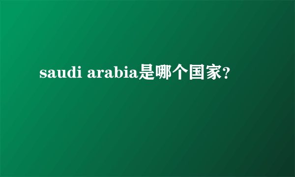 saudi arabia是哪个国家？