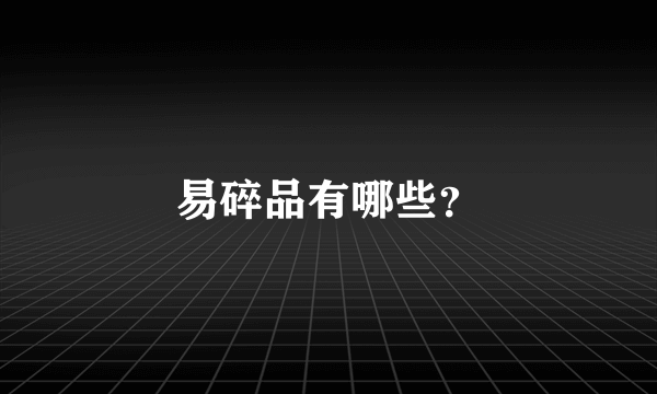 易碎品有哪些？
