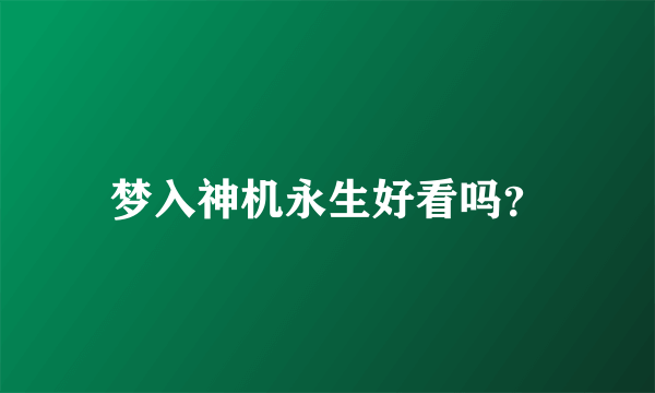 梦入神机永生好看吗？
