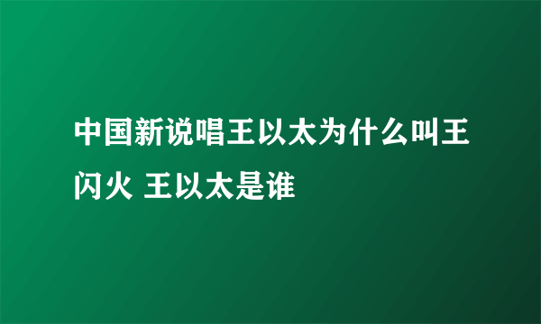 中国新说唱王以太为什么叫王闪火 王以太是谁