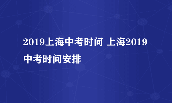 2019上海中考时间 上海2019中考时间安排
