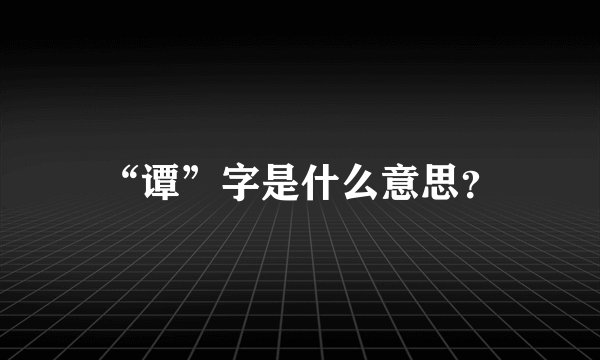 “谭”字是什么意思？