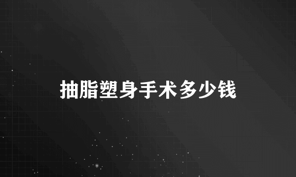 抽脂塑身手术多少钱