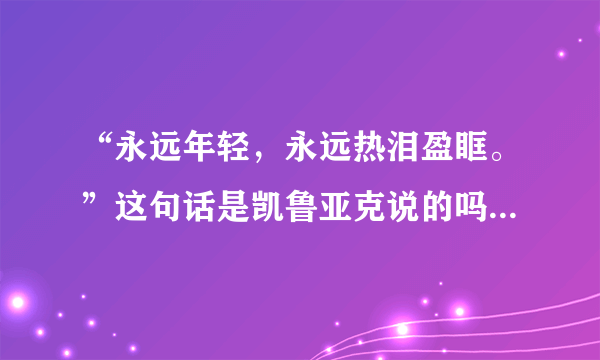 “永远年轻，永远热泪盈眶。”这句话是凯鲁亚克说的吗？是什么意思呢？