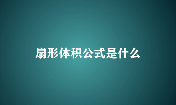 扇形体积公式是什么