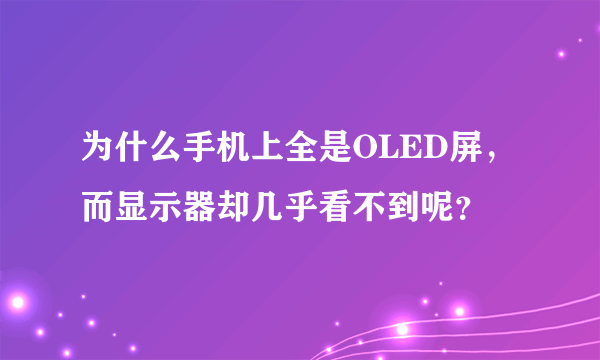 为什么手机上全是OLED屏，而显示器却几乎看不到呢？