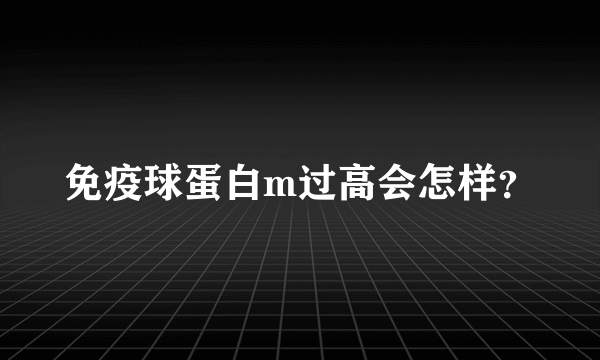 免疫球蛋白m过高会怎样？