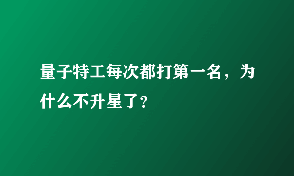 量子特工每次都打第一名，为什么不升星了？