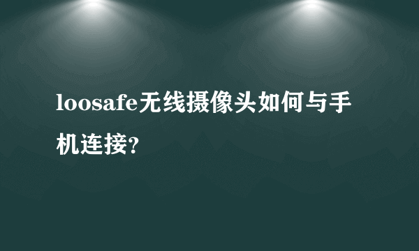 loosafe无线摄像头如何与手机连接？