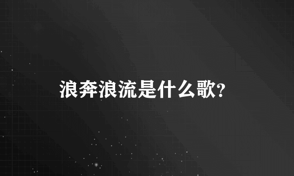 浪奔浪流是什么歌？