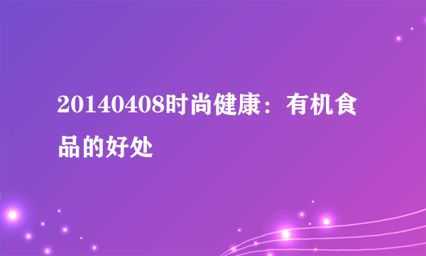 20140408时尚健康：有机食品的好处