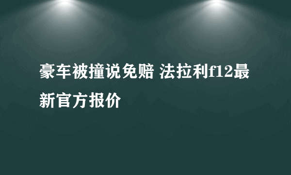 豪车被撞说免赔 法拉利f12最新官方报价