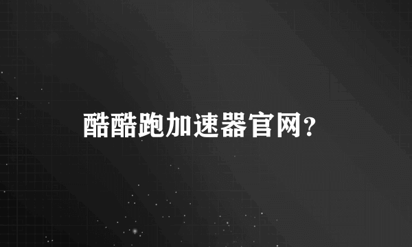 酷酷跑加速器官网？