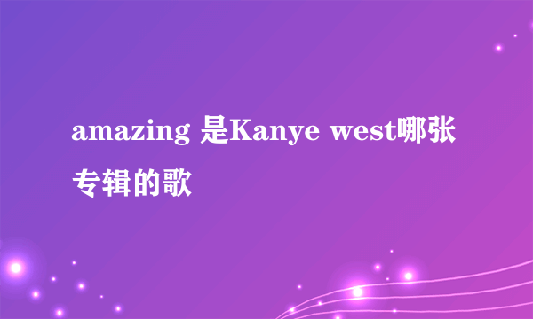 amazing 是Kanye west哪张专辑的歌