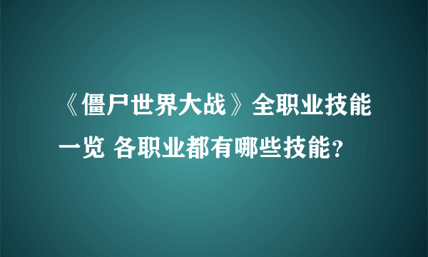 《僵尸世界大战》全职业技能一览 各职业都有哪些技能？