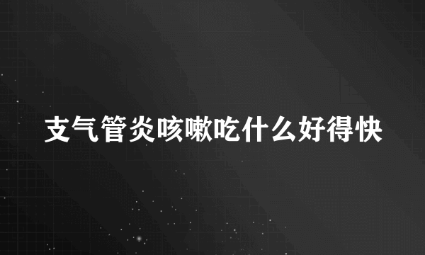 支气管炎咳嗽吃什么好得快