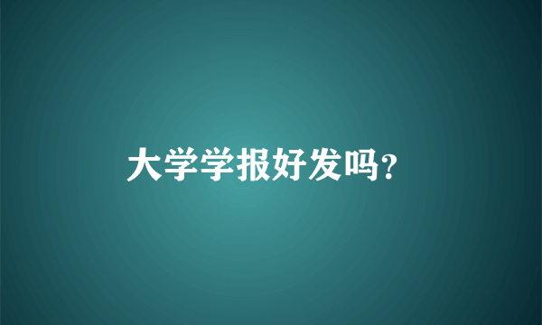 大学学报好发吗？