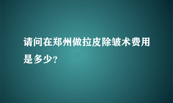 请问在郑州做拉皮除皱术费用是多少？