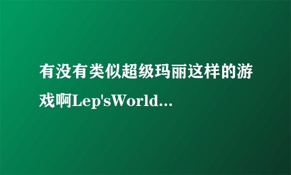 有没有类似超级玛丽这样的游戏啊Lep'sWorld已经通关了？