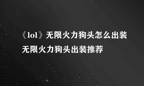 《lol》无限火力狗头怎么出装 无限火力狗头出装推荐