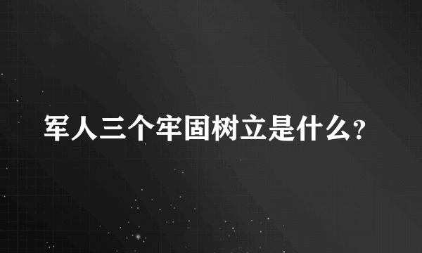 军人三个牢固树立是什么？