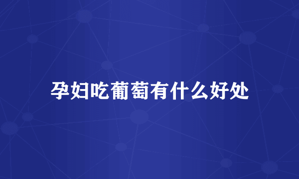 孕妇吃葡萄有什么好处