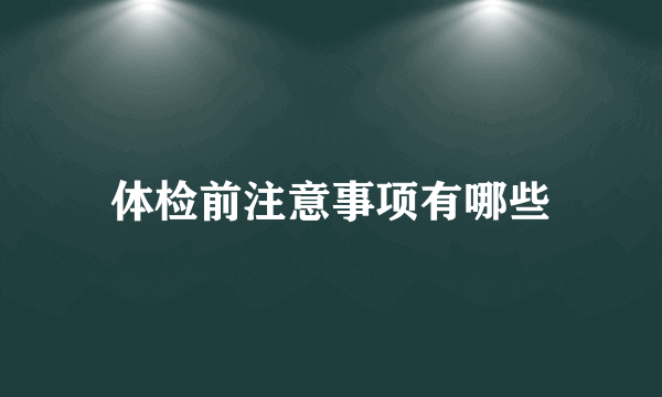 体检前注意事项有哪些