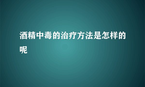 酒精中毒的治疗方法是怎样的呢
