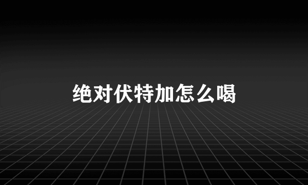 绝对伏特加怎么喝