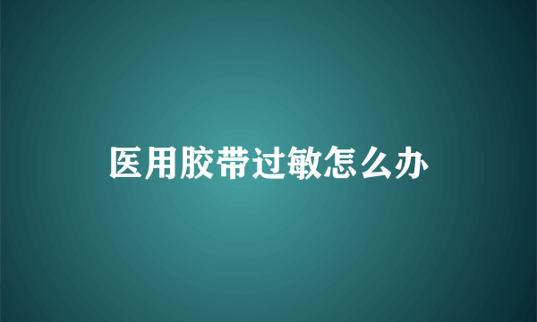 医用胶带过敏怎么办