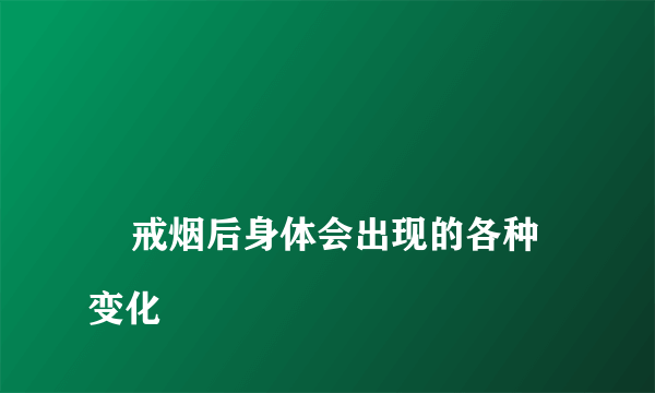 
    戒烟后身体会出现的各种变化
  