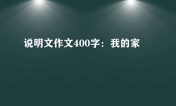 说明文作文400字：我的家